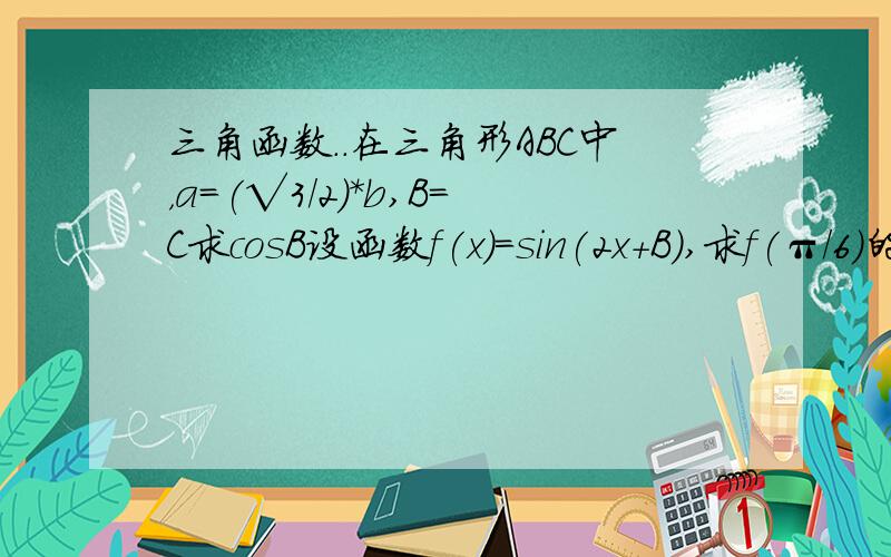 三角函数..在三角形ABC中，a=(√3/2)*b,B=C求cosB设函数f(x)=sin(2x+B),求f(π/6)的