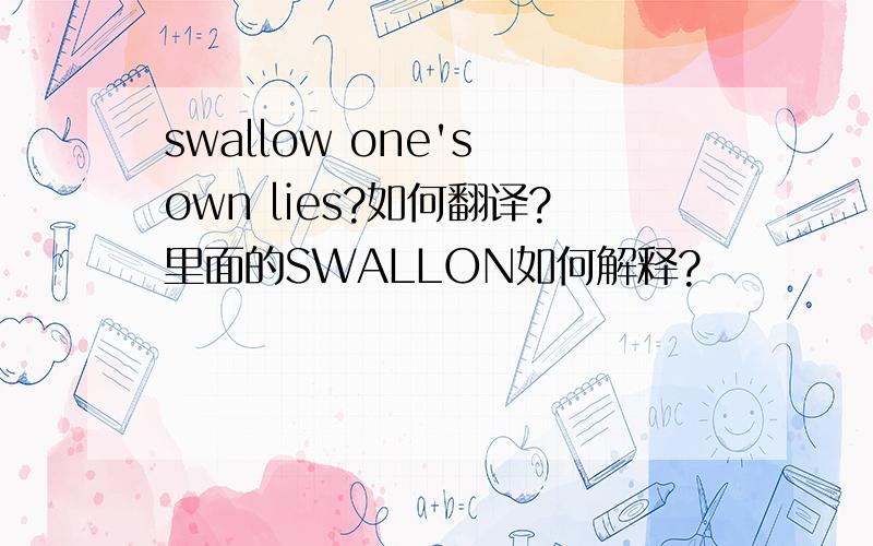 swallow one's own lies?如何翻译?里面的SWALLON如何解释?