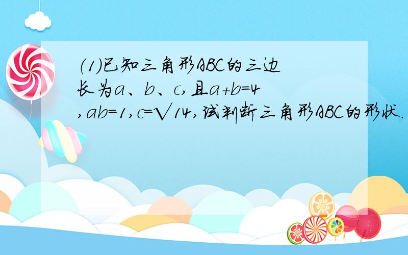 （1）已知三角形ABC的三边长为a、b、c,且a+b=4,ab=1,c=√14,试判断三角形ABC的形状.