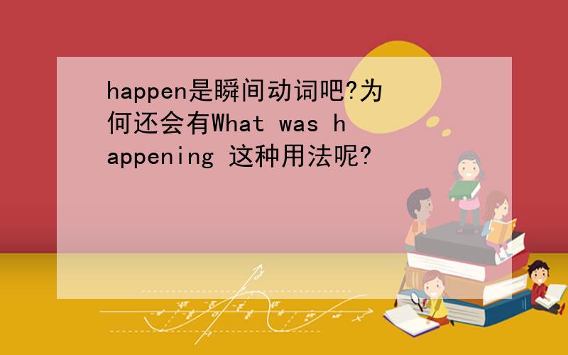 happen是瞬间动词吧?为何还会有What was happening 这种用法呢?