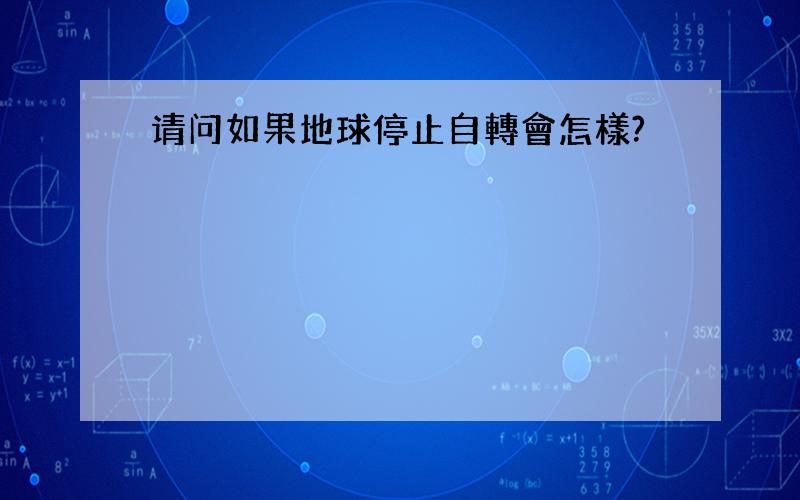 请问如果地球停止自轉會怎樣?