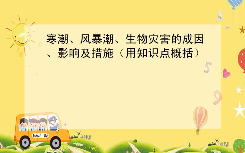 寒潮、风暴潮、生物灾害的成因、影响及措施（用知识点概括）