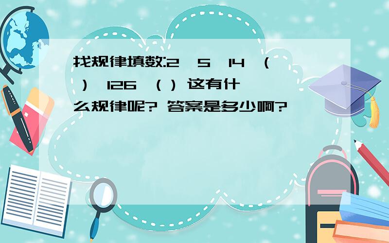 找规律填数:2,5,14,( ),126,( ) 这有什么规律呢? 答案是多少啊?