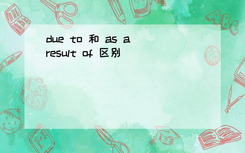 due to 和 as a result of 区别