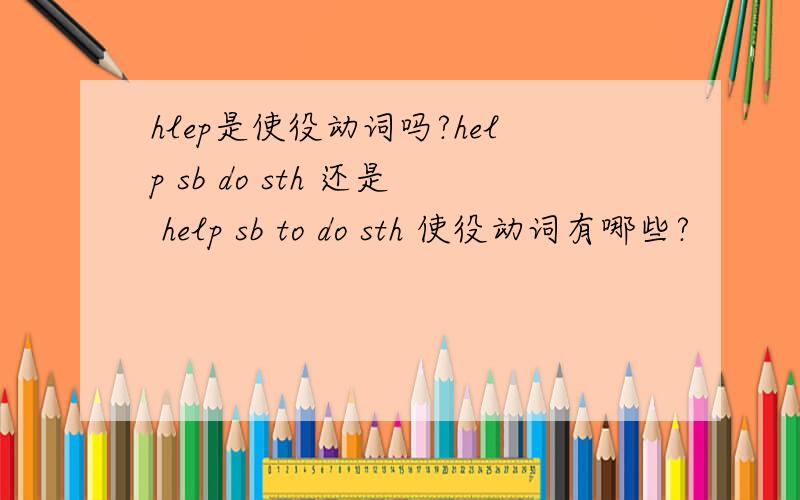 hlep是使役动词吗?help sb do sth 还是 help sb to do sth 使役动词有哪些?