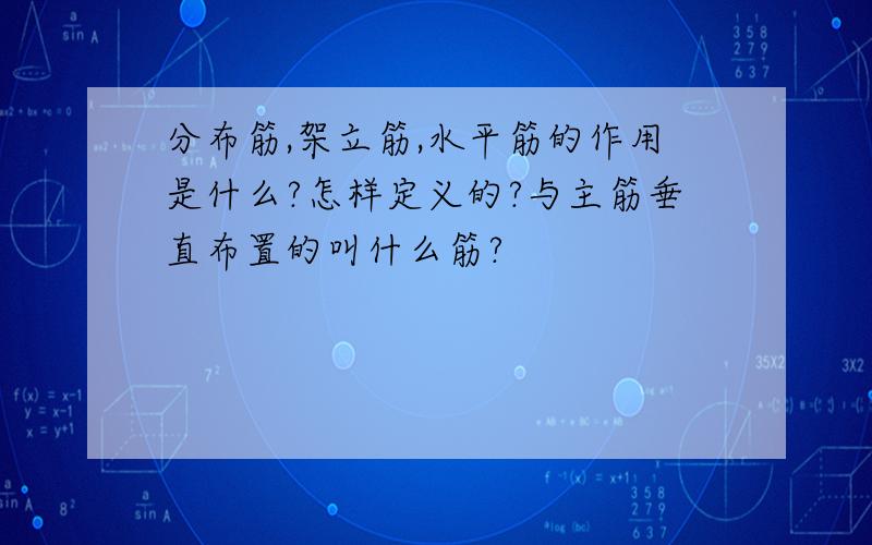 分布筋,架立筋,水平筋的作用是什么?怎样定义的?与主筋垂直布置的叫什么筋?