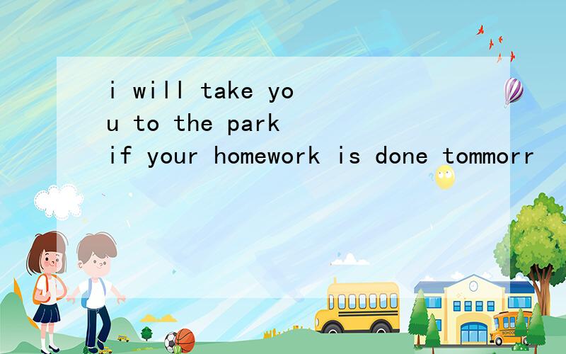 i will take you to the park if your homework is done tommorr