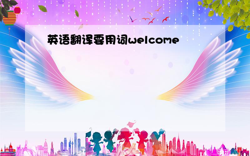 英语翻译要用词welcome