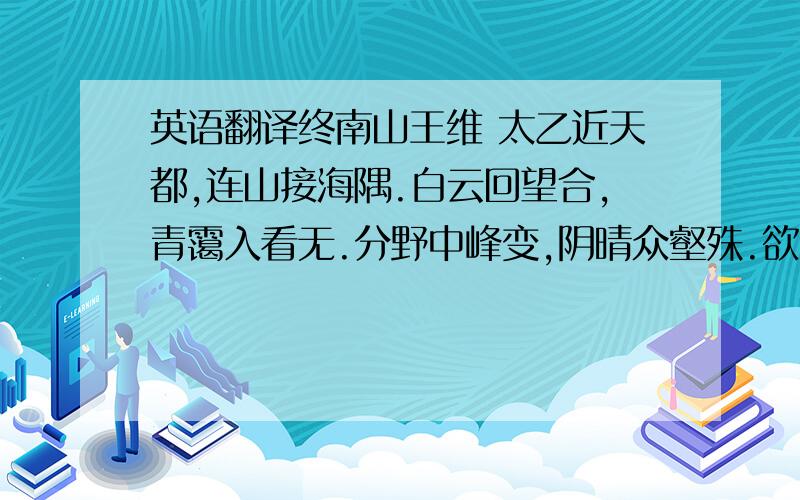 英语翻译终南山王维 太乙近天都,连山接海隅.白云回望合,青霭入看无.分野中峰变,阴晴众壑殊.欲投人处宿,隔水问樵夫.