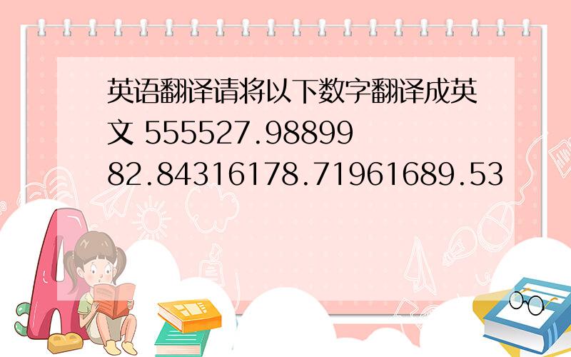 英语翻译请将以下数字翻译成英文 555527.9889982.84316178.71961689.53