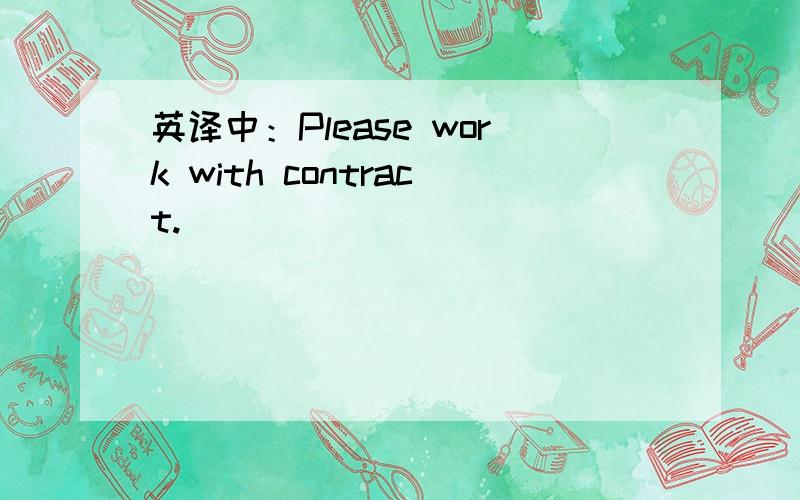 英译中：Please work with contract.