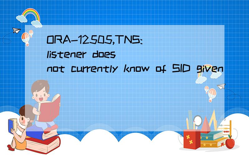 ORA-12505,TNS:listener does not currently know of SID given