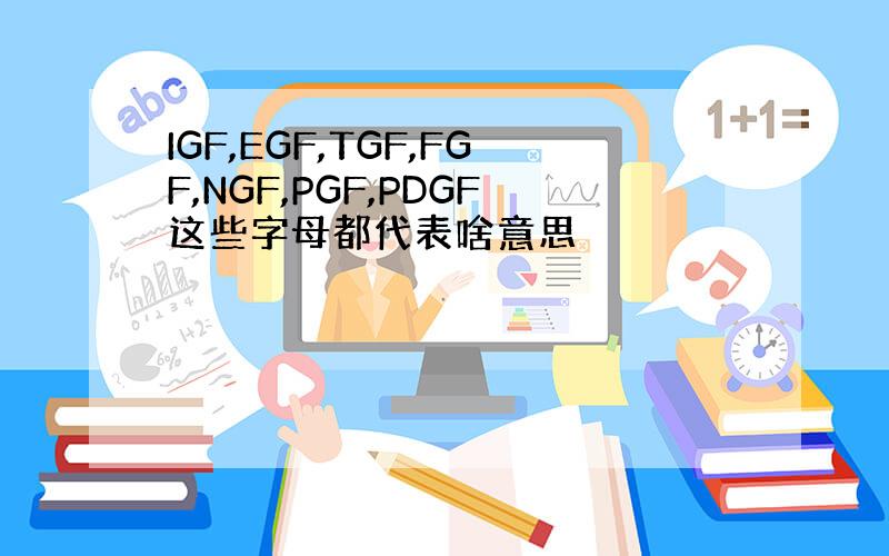 IGF,EGF,TGF,FGF,NGF,PGF,PDGF这些字母都代表啥意思