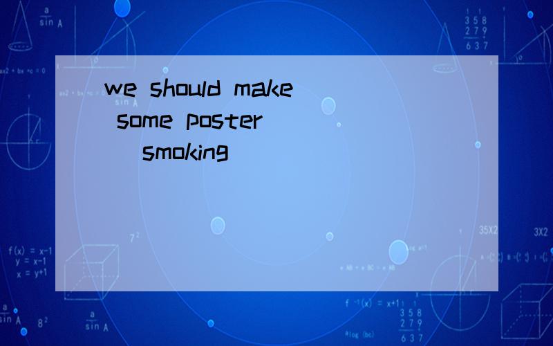 we should make some poster ( )smoking