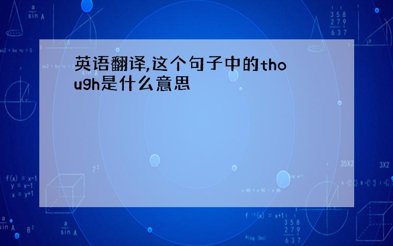 英语翻译,这个句子中的though是什么意思