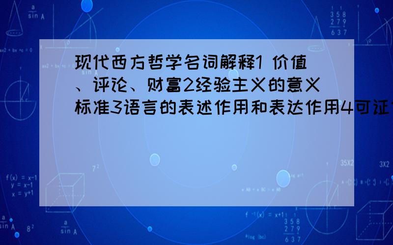 现代西方哲学名词解释1 价值、评论、财富2经验主义的意义标准3语言的表述作用和表达作用4可证伪度至少告诉我是谁提出来的