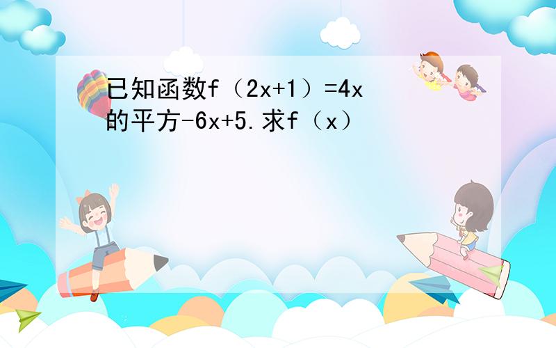 已知函数f（2x+1）=4x的平方-6x+5.求f（x）