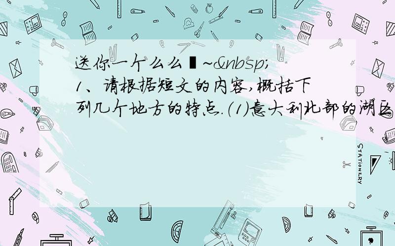 送你一个么么哒~ 1、请根据短文的内容,概括下列几个地方的特点.（1）意大利北部的湖区：（2）巴黎：（3）下雪