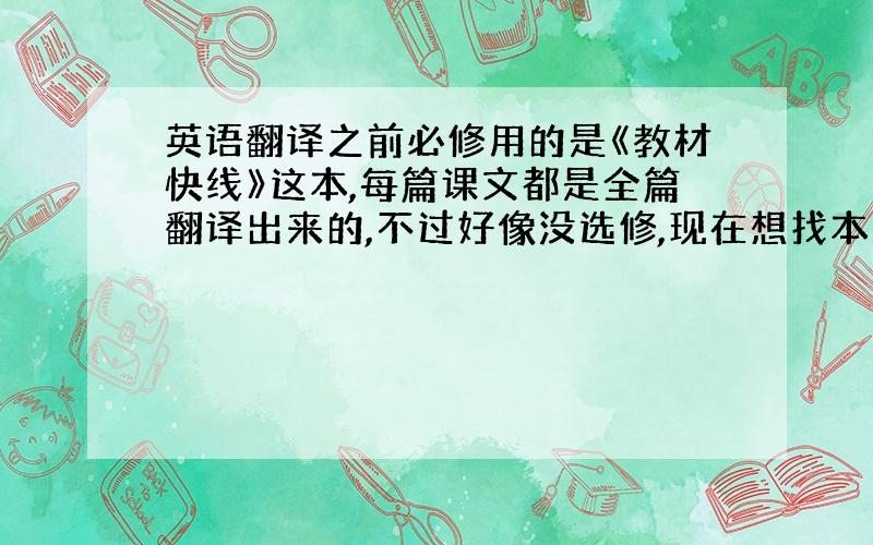 英语翻译之前必修用的是《教材快线》这本,每篇课文都是全篇翻译出来的,不过好像没选修,现在想找本新的辅导书,一定要有课文全