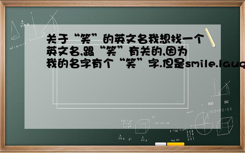 关于“笑”的英文名我想找一个英文名,跟“笑”有关的,因为我的名字有个“笑”字.但是smile.laugh的感觉很奇怪.我