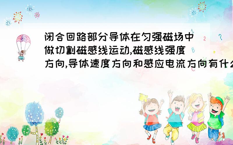 闭合回路部分导体在匀强磁场中做切割磁感线运动,磁感线强度方向,导体速度方向和感应电流方向有什么关系?