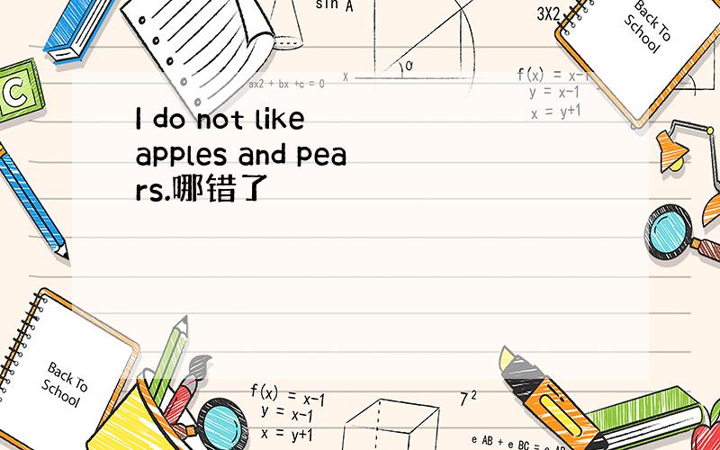 I do not like apples and pears.哪错了