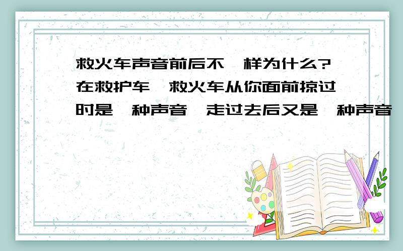 救火车声音前后不一样为什么?在救护车、救火车从你面前掠过时是一种声音,走过去后又是一种声音