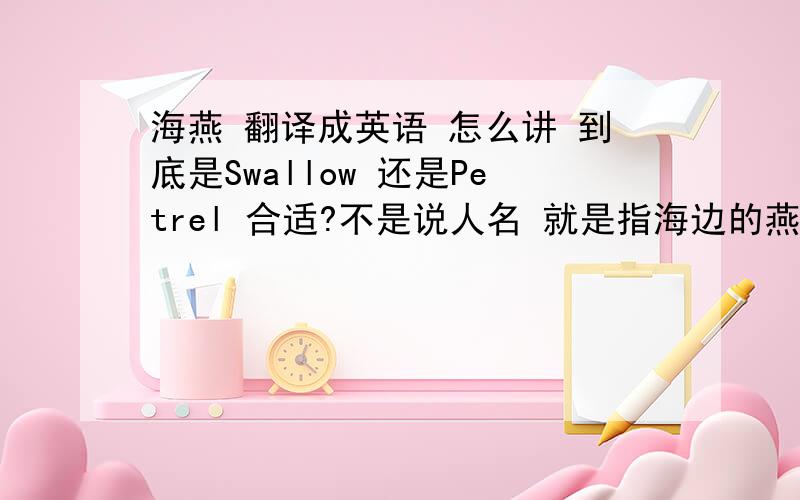 海燕 翻译成英语 怎么讲 到底是Swallow 还是Petrel 合适?不是说人名 就是指海边的燕子那种动物