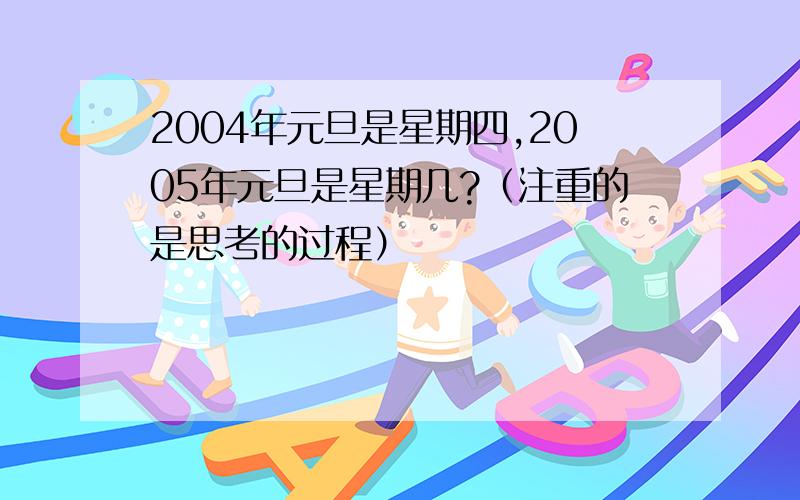 2004年元旦是星期四,2005年元旦是星期几?（注重的是思考的过程）