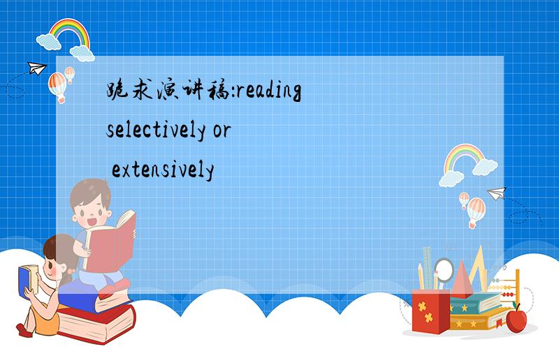 跪求演讲稿：reading selectively or extensively