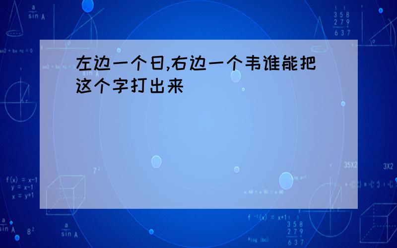 左边一个日,右边一个韦谁能把这个字打出来