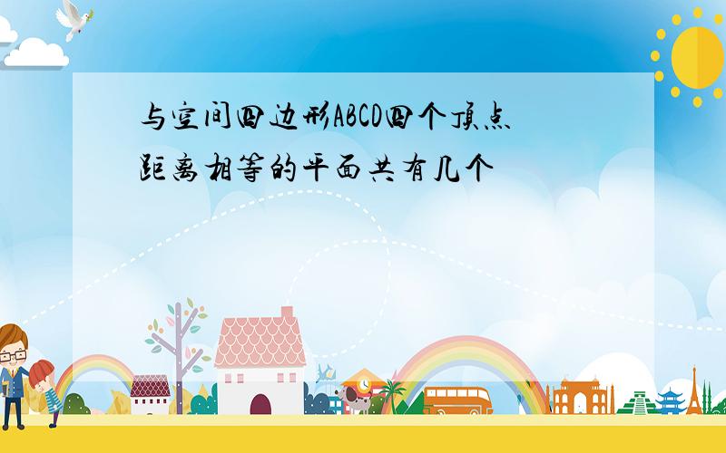 与空间四边形ABCD四个顶点距离相等的平面共有几个