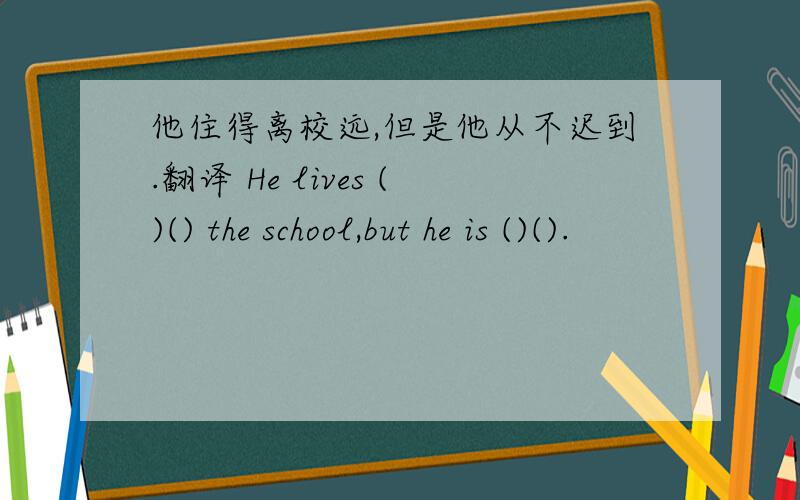 他住得离校远,但是他从不迟到.翻译 He lives ()() the school,but he is ()().