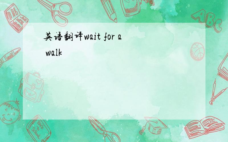 英语翻译wait for a walk