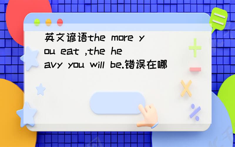 英文谚语the more you eat ,the heavy you will be.错误在哪