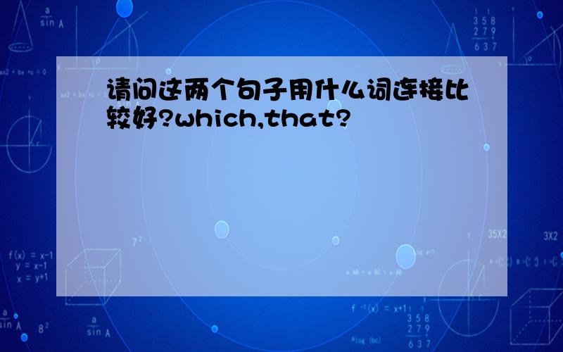 请问这两个句子用什么词连接比较好?which,that?