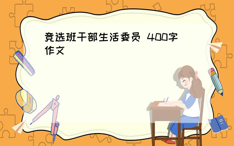 竞选班干部生活委员 400字作文