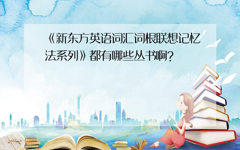 《新东方英语词汇词根联想记忆法系列》都有哪些丛书啊?