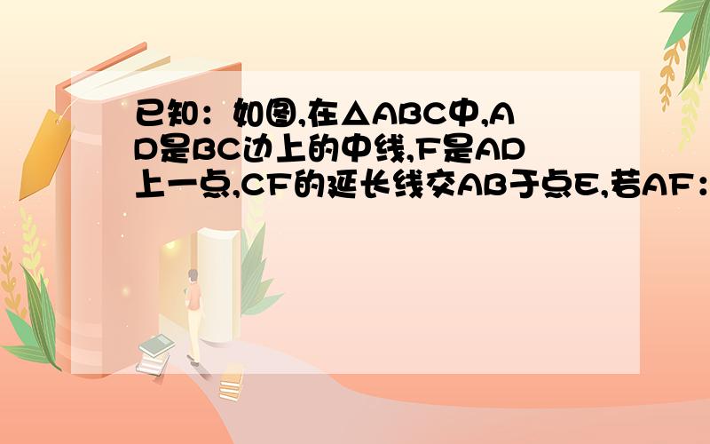 已知：如图,在△ABC中,AD是BC边上的中线,F是AD上一点,CF的延长线交AB于点E,若AF：FD=1：3,则AE：