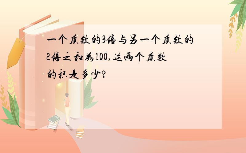 一个质数的3倍与另一个质数的2倍之和为100,这两个质数的积是多少?