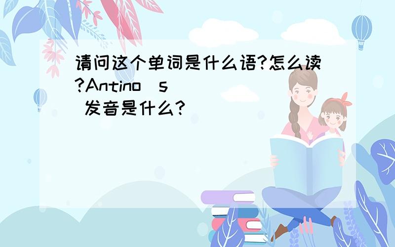 请问这个单词是什么语?怎么读?Antinoϋs 发音是什么?