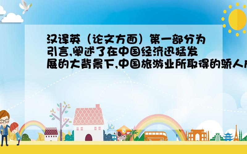 汉译英（论文方面）第一部分为引言,阐述了在中国经济迅猛发展的大背景下,中国旅游业所取得的骄人成绩,以及旅游宣传品翻译的现