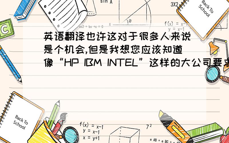 英语翻译也许这对于很多人来说是个机会,但是我想您应该知道像“HP IBM INTEL”这样的大公司要求条件都非常高