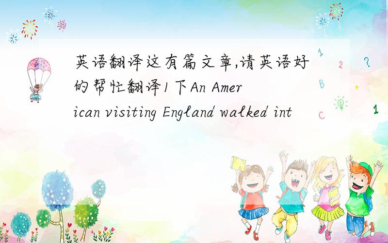 英语翻译这有篇文章,请英语好的帮忙翻译1下An American visiting England walked int