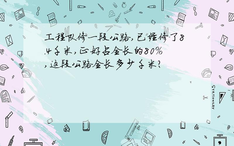 工程队修一段公路,已经修了8.4千米,正好占全长的80％,这段公路全长多少千米?