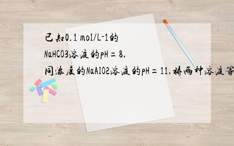 已知0.1 mol/L-1的NaHCO3溶液的pH=8,同浓度的NaAlO2溶液的pH=11,将两种溶液等体积