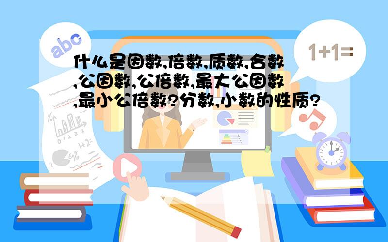 什么是因数,倍数,质数,合数,公因数,公倍数,最大公因数,最小公倍数?分数,小数的性质?