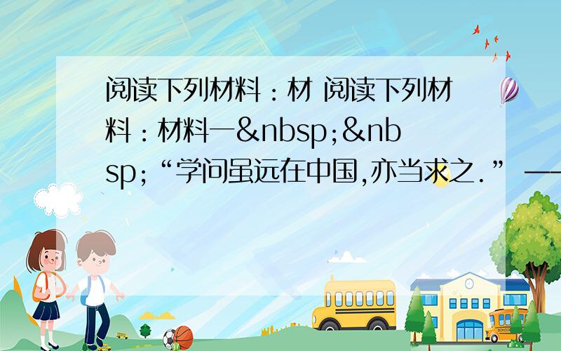 阅读下列材料：材 阅读下列材料：材料一  “学问虽远在中国,亦当求之.” ——伊斯兰教创始人穆罕默德