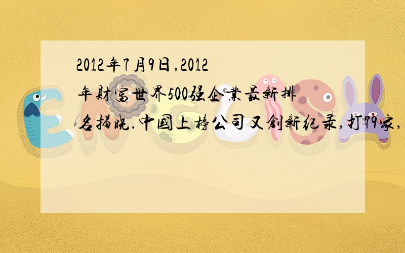 2012年7月9日,2012年财富世界500强企业最新排名揭晓.中国上榜公司又创新纪录,打79家,其中中国企业占绝大多数