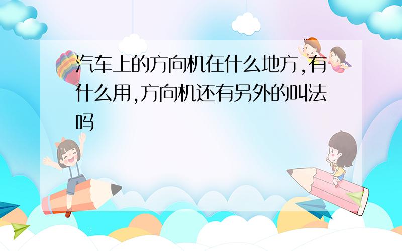 汽车上的方向机在什么地方,有什么用,方向机还有另外的叫法吗